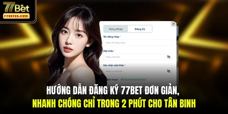 Hướng dẫn đăng ký 77BET đơn giản, nhanh chóng chỉ trong 2 phút cho tân binh